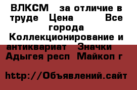 1.1) ВЛКСМ - за отличие в труде › Цена ­ 590 - Все города Коллекционирование и антиквариат » Значки   . Адыгея респ.,Майкоп г.